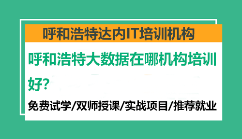 呼和浩特大數(shù)據(jù)在哪機(jī)構(gòu)培訓(xùn)好？