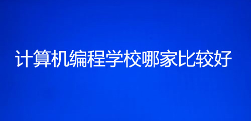 計(jì)算機(jī)編程培訓(xùn)學(xué)校哪個(gè)比較好